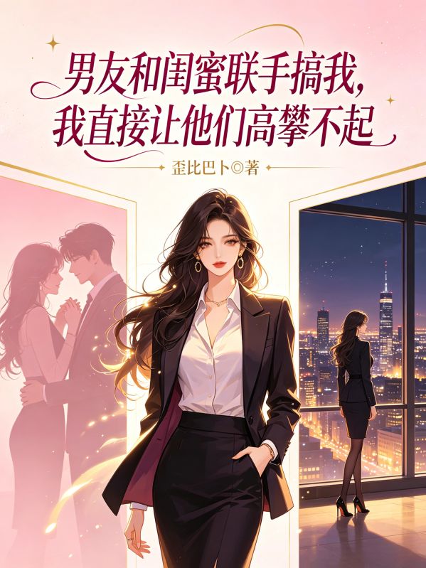 男友和閨蜜聯手搞我，我直接讓他們高攀不起