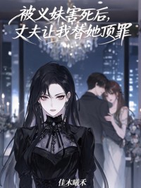 被義妹害死後，丈夫讓我替她頂罪