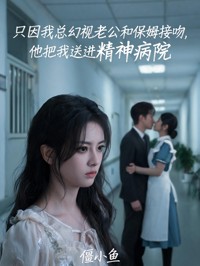 隻因我總幻視老公和保姆接吻，他把我送進精神病院