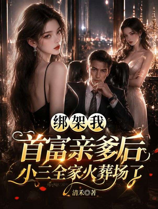 綁架我首富親爹後，小三全家火葬場了