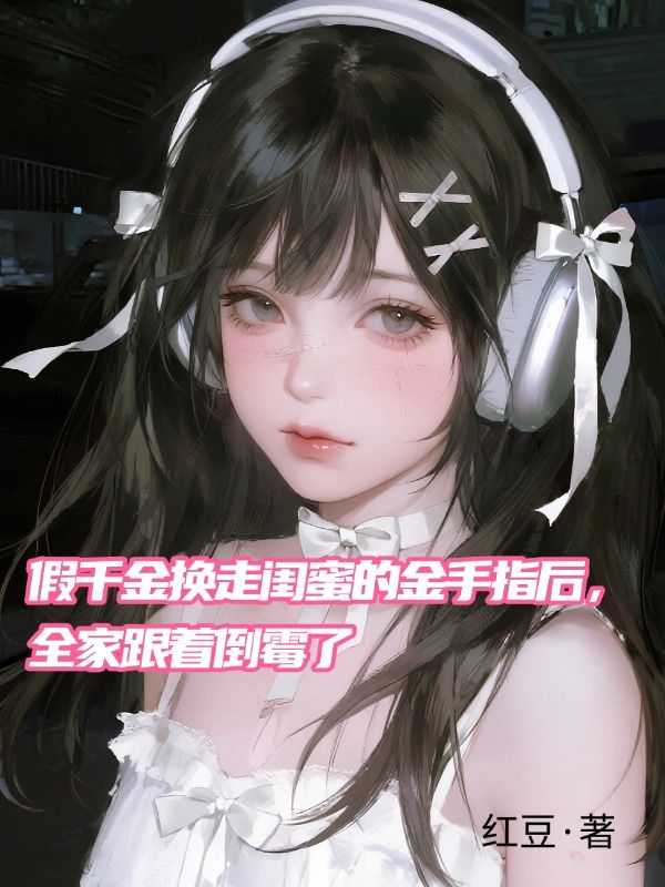 假千金換走閨蜜的金手指後，全家跟著倒黴了