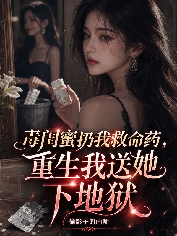 毒閨蜜扔我救命藥，重生我送她下地獄
