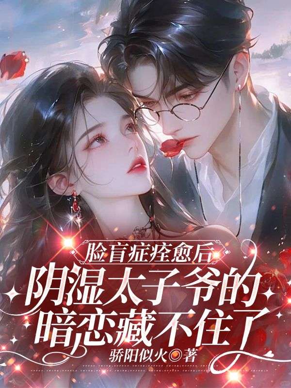 臉盲症痊愈後，陰濕太子爺的暗戀藏不住了