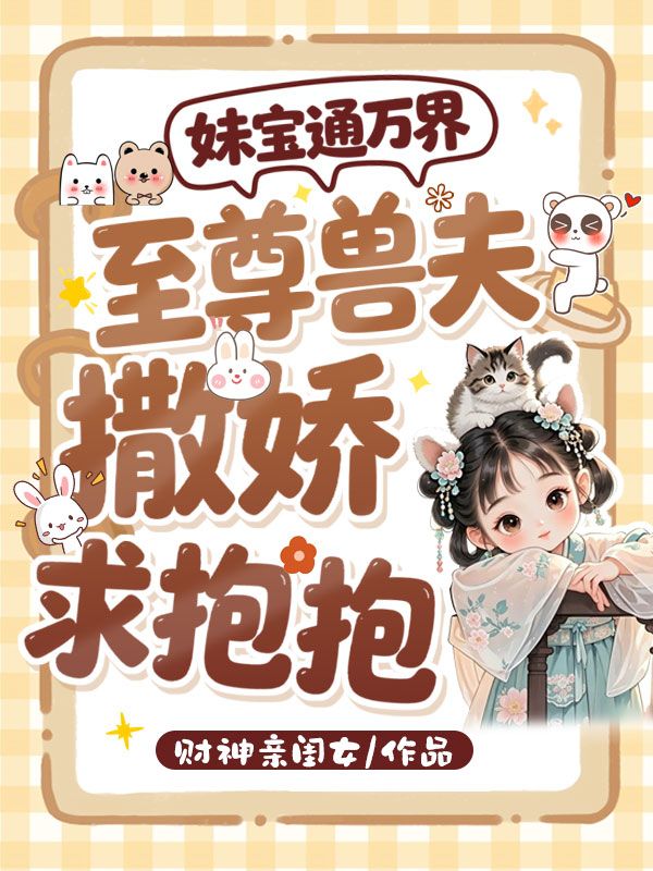 妹寶通萬界，至尊獸夫撒嬌求抱抱