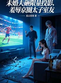 未婚夫砸限量投影，羞辱京圈太子室友
