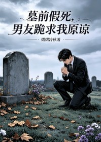 墓前假死，男友跪求我原諒