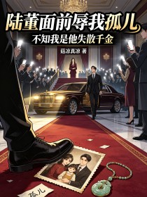 陸董麵前辱我孤兒，不知我是他失散千金