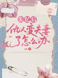 失憶後仇人變夫妻了怎麼辦