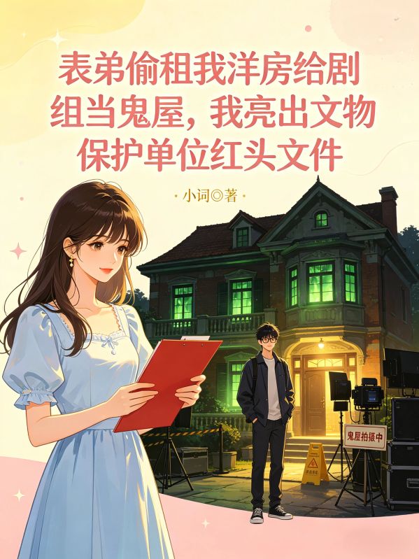 表弟偷租我洋房給劇組當鬼屋，我亮出文物保護單位紅頭文件