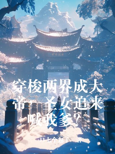 穿梭兩界成大帝，聖女追來喊我爹？