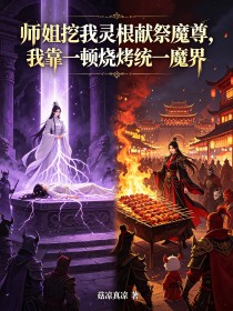 師姐挖我靈根獻祭魔尊，我靠一頓燒烤統一魔界