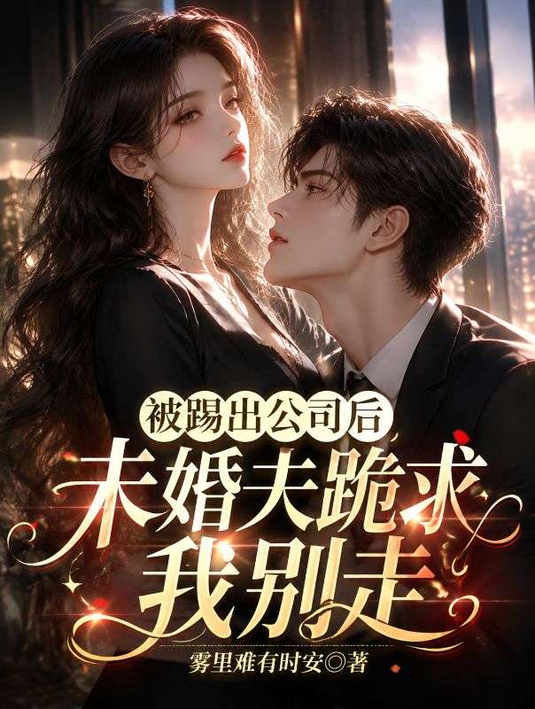 被踢出公司後，未婚夫跪求我別走