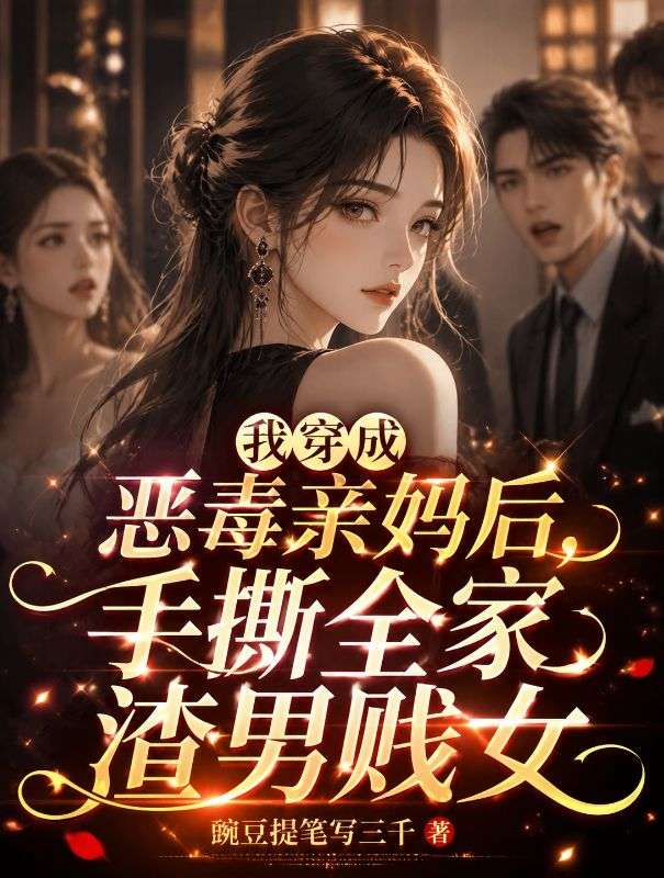 我穿成惡毒親媽後，手撕全家渣男賤女