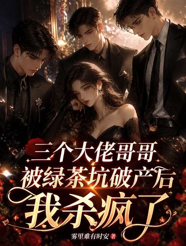 三個大佬哥哥被綠茶坑破產後我殺瘋了