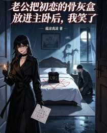 老公把初戀的骨灰盒放進主臥後，我笑了