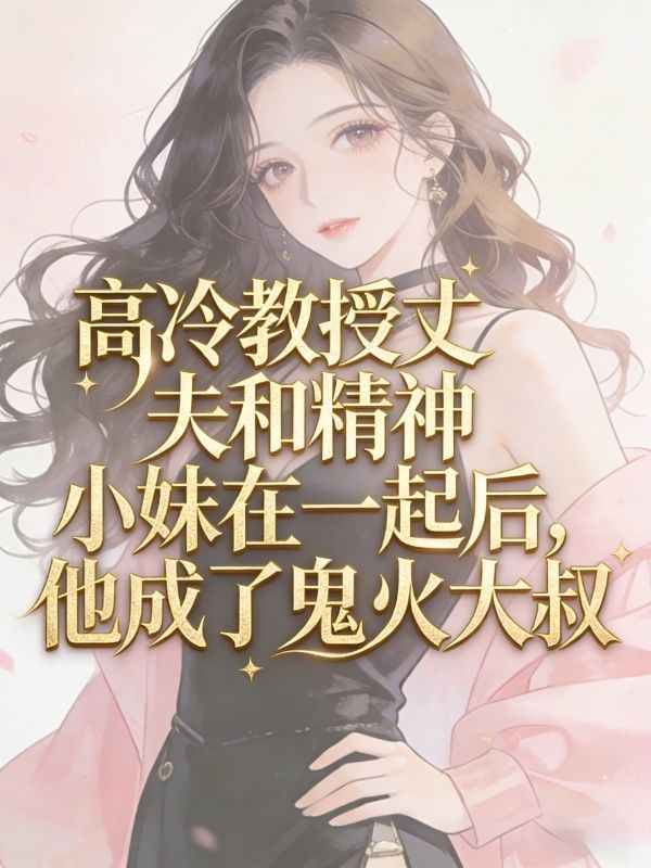 高冷教授丈夫和精神小妹在一起後，他成了鬼火大叔