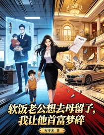 軟飯老公想去母留子，我讓他首富夢碎