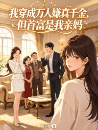 我穿成萬人嫌真千金，但首富是我親媽