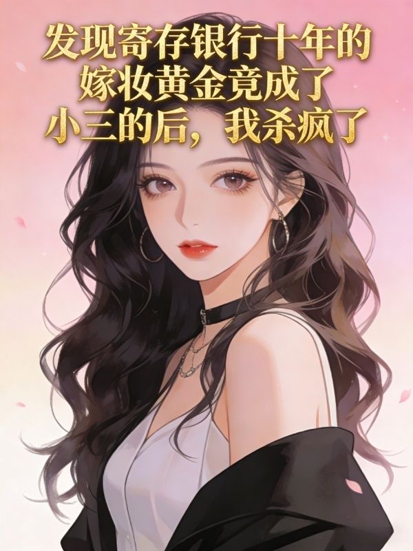 發現寄存銀行十年的嫁妝黃金竟成了小三的後，我殺瘋了