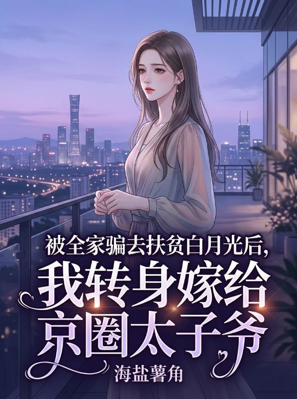 被全家騙去扶貧白月光後，我轉身嫁給京圈太子爺