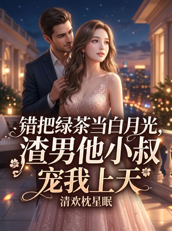 錯把綠茶當白月光，渣男他小叔寵我上天