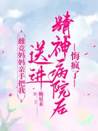 雌競媽媽親手把我送進精神病院後，悔瘋了