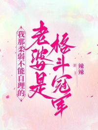我那柔弱不能自理的老婆是格鬥冠軍