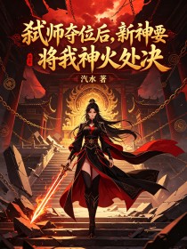 弑師奪位後，新神要將我神火處決