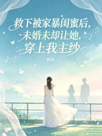 救下被家暴閨蜜後，未婚夫卻讓她穿上我主紗