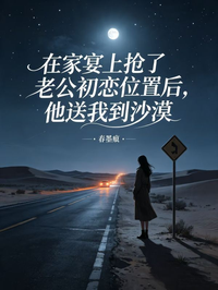 在家宴上搶了老公初戀位置後，他送我到沙漠求生