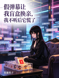 假彈幕讓我盲盒換親，我不聽後它慌了