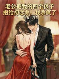 老公把我的四個孩子抱給初戀養，我殺瘋了