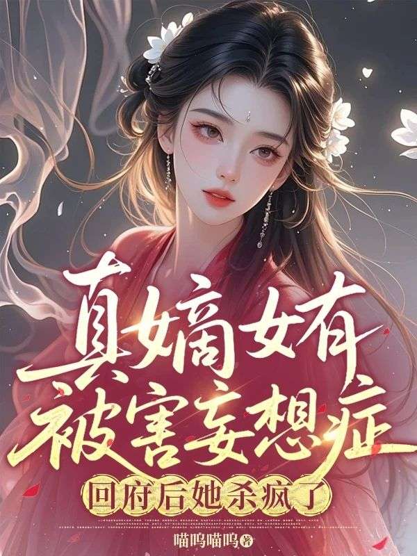 真嫡女有被害妄想症，回府後她殺瘋了
