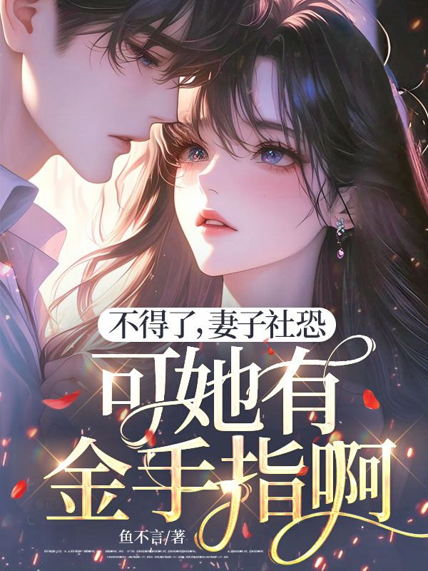 不得了，妻子社恐，可她有金手指啊