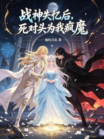 戰神失憶後，死對頭為我瘋魔