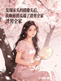 發現床頭的攝像頭後，我順藤摸瓜端了渣男全家