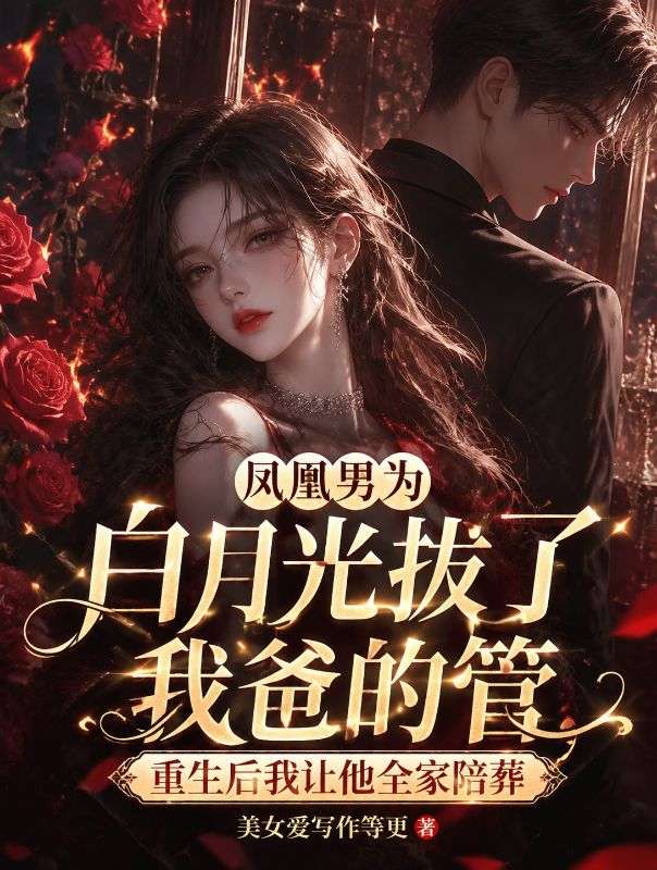 鳳凰男為白月光拔了我爸的管，重生後我讓他全家陪葬