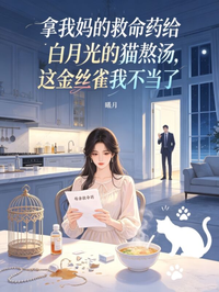 拿我媽的救命藥給白月光的貓熬湯，這金絲雀我不當了
