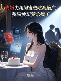 未婚夫和閨蜜想吃我絕戶，我靠預知夢殺瘋了