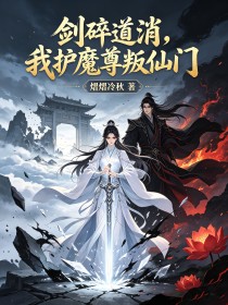劍碎道消，我護魔尊叛仙門