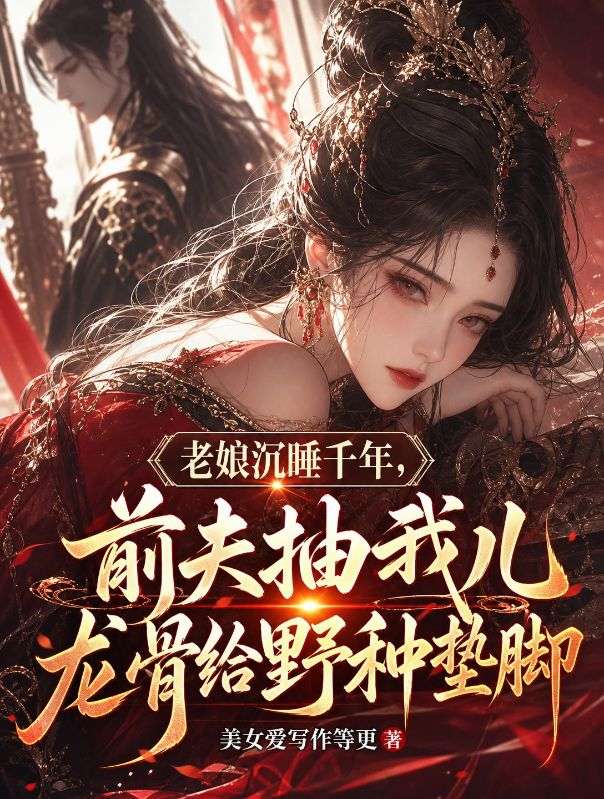 老娘沉睡千年，前夫抽我兒龍骨給野種墊腳