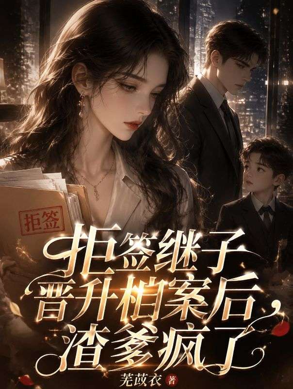 拒簽繼子晉升檔案後，渣爹瘋了