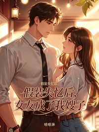 假裝失憶後，女友成了我嫂子  