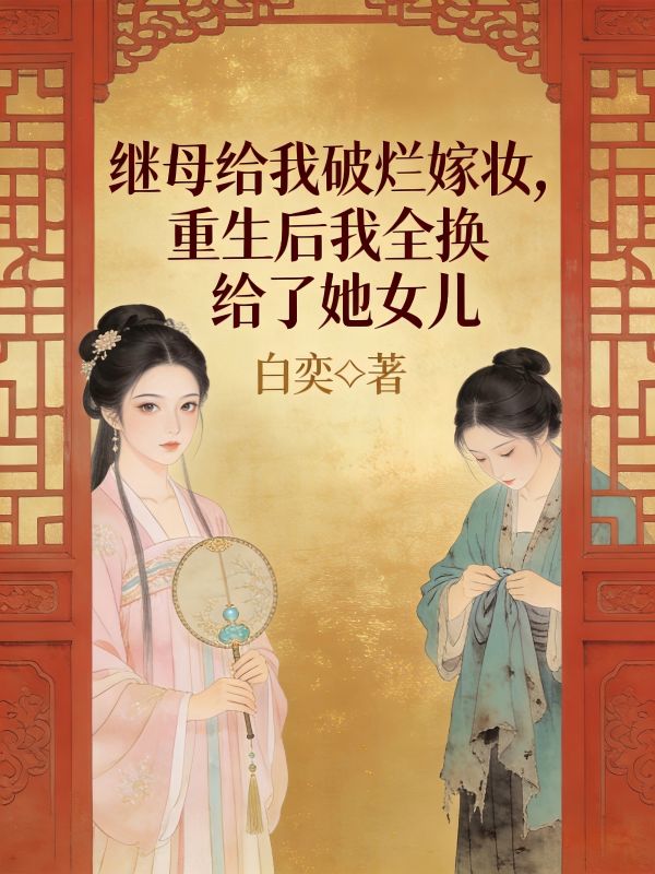 繼母給我破爛嫁妝，重生後我全換給了她女兒