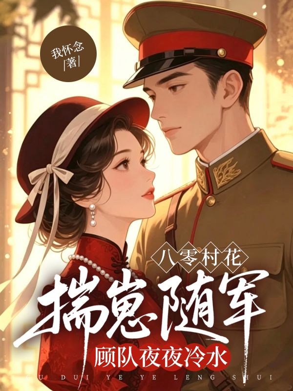 八零村花揣崽隨軍，顧隊夜夜冷水
