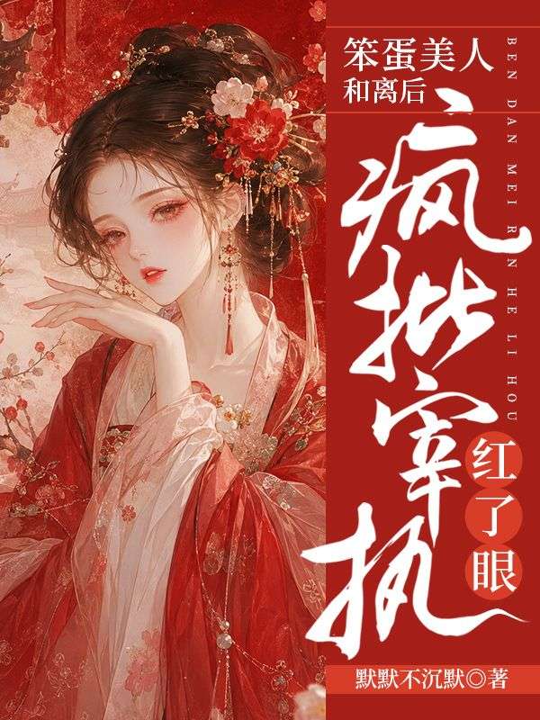 笨蛋美人和離後瘋批宰執紅了眼