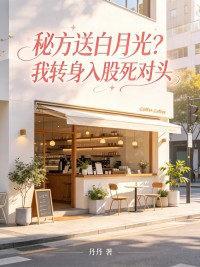 秘方送白月光？我轉身入股死對頭