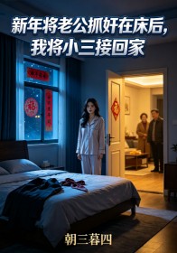 新年將老公抓奸在床後，我將小三接回家