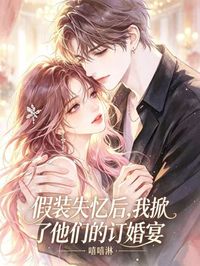 假裝失憶後，我掀了他們的訂婚宴