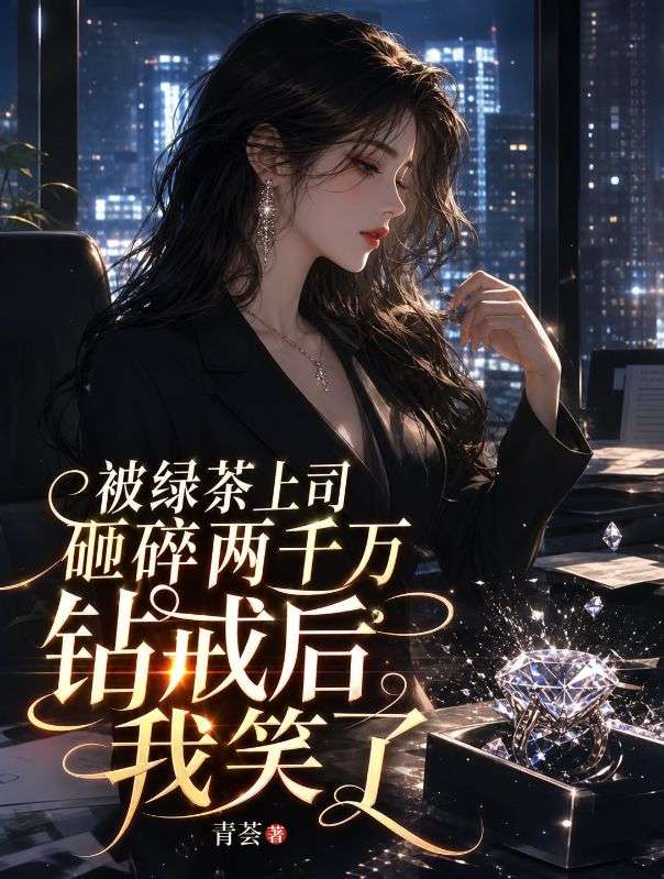 被綠茶上司砸碎兩千萬鑽戒後，我笑了